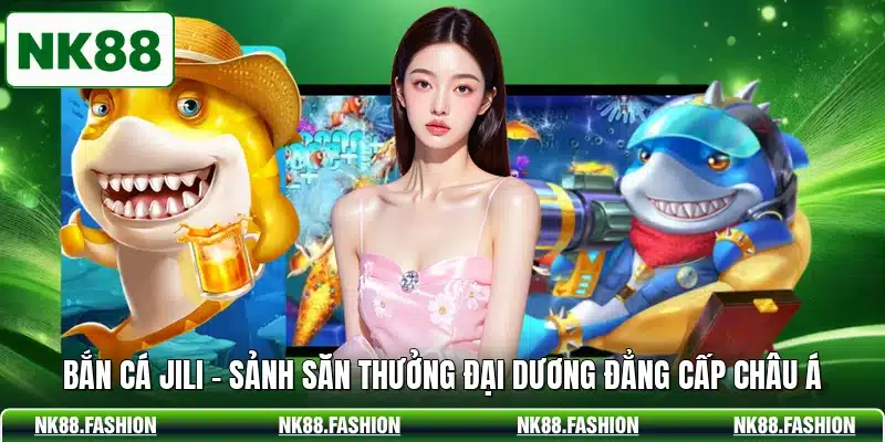 Bắn Cá JILI - Sảnh Săn Thưởng Đại Dương Đẳng Cấp Châu Á