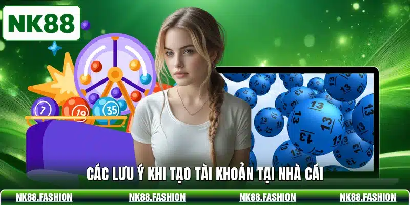 Các lưu ý khi tạo tài khoản tại nhà cái