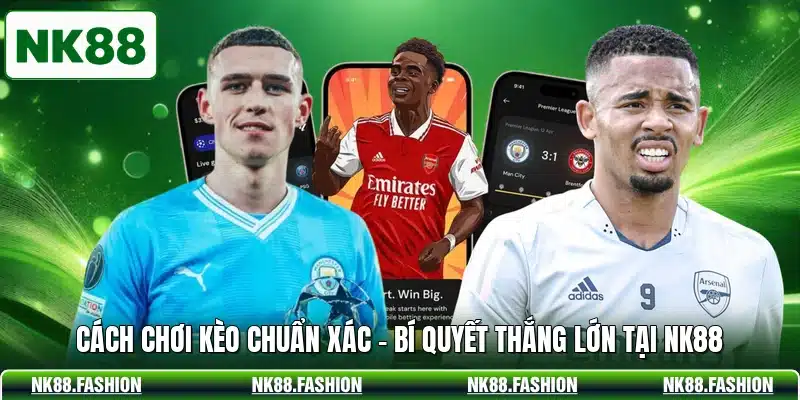 Cách Chơi Kèo Chuẩn Xác - Bí Quyết Thắng Lớn Tại NK88