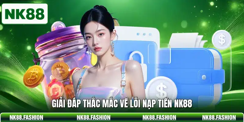 Giải đáp thắc mắc về lỗi nạp tiền NK88