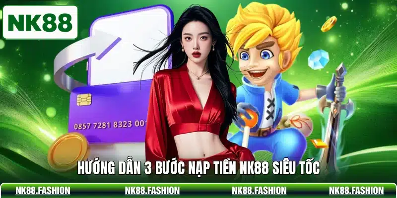 Hướng dẫn 3 bước nạp tiền NK88 siêu tốc