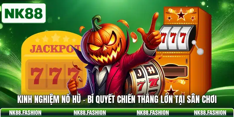 Kinh Nghiệm Nổ Hũ - Bí Quyết Chiến Thắng Lớn Tại Sân Chơi