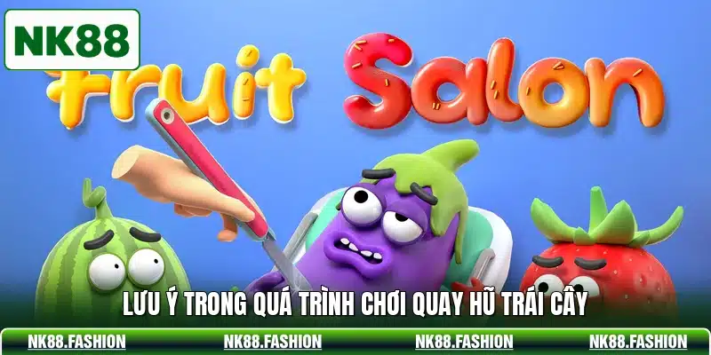 Lưu ý trong quá trình chơi quay hũ trái cây