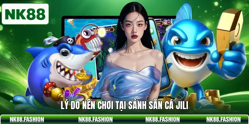 Lý do nên chơi tại sảnh săn cá JILI