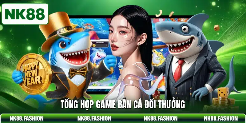Tổng hợp game bắn cá đổi thưởng