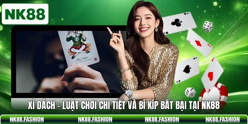 Xì Dách - Luật Chơi Chi Tiết Và Bí Kíp Bất Bại Tại NK88