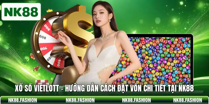 Xổ Số Vietlott - Hướng Dẫn Cách Đặt Vốn Chi Tiết Tại NK88